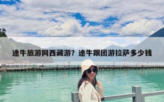 途牛旅游網西藏游？途牛跟團游拉薩多少錢