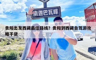 貴陽出發西藏最佳路線？貴陽到西藏自駕游攻略干貨
