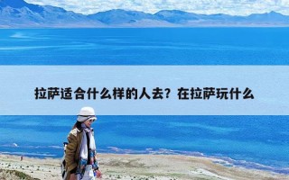 拉薩適合什么樣的人去？在拉薩玩什么