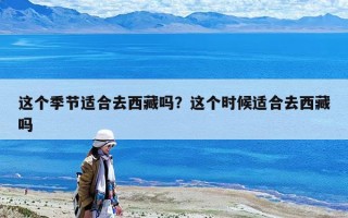 這個季節適合去西藏嗎？這個時候適合去西藏嗎