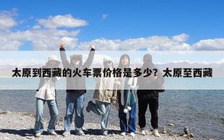 太原到西藏的火車票價格是多少？太原至西藏