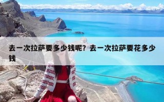 去一次拉薩要多少錢呢？去一次拉薩要花多少錢