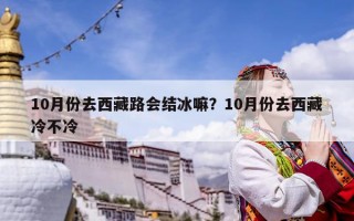 10月份去西藏路會結冰嘛？10月份去西藏冷不冷