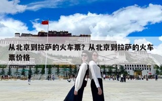 從北京到拉薩的火車票？從北京到拉薩的火車票價格