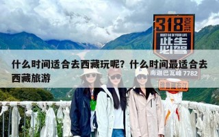 什么時間適合去西藏玩呢？什么時間最適合去西藏旅游
