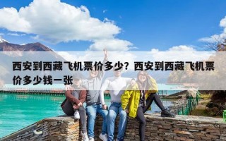 西安到西藏飛機票價多少？西安到西藏飛機票價多少錢一張