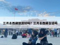 三月去西藏旅游好嗎？三月去西藏合適嗎