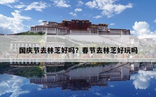 國慶節去林芝好嗎？春節去林芝好玩嗎