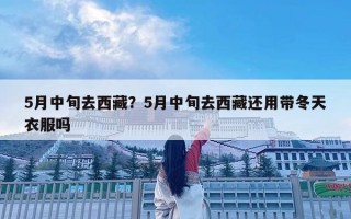 5月中旬去西藏？5月中旬去西藏還用帶冬天衣服嗎