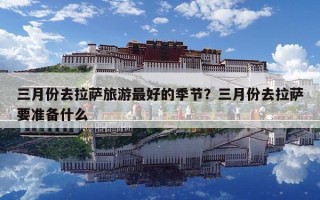 三月份去拉薩旅游最好的季節(jié)？三月份去拉薩要準(zhǔn)備什么