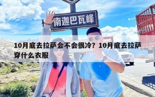 10月底去拉薩會(huì)不會(huì)很冷？10月底去拉薩穿什么衣服