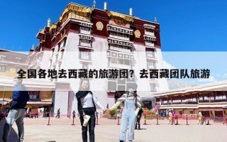 全國(guó)各地去西藏的旅游團(tuán)？去西藏團(tuán)隊(duì)旅游