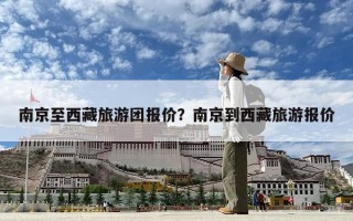南京至西藏旅游團報價？南京到西藏旅游報價