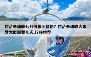 拉薩去珠峰七月份報團價格？拉薩去珠峰大本營大概需要幾天,行程推薦