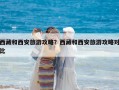 西藏和西安旅游攻略？西藏和西安旅游攻略對比