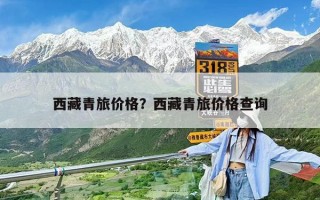 西藏青旅價(jià)格？西藏青旅價(jià)格查詢