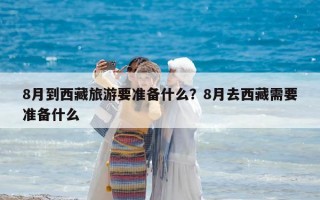 8月到西藏旅游要準備什么？8月去西藏需要準備什么