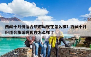 西藏十月份適合旅游嗎現在怎么樣？西藏十月份適合旅游嗎現在怎么樣了