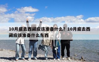 10月底去西藏應該準備什么？10月底去西藏應該準備什么東西