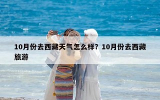 10月份去西藏天氣怎么樣？10月份去西藏旅游