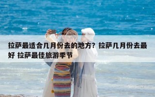 拉薩最適合幾月份去的地方？拉薩幾月份去最好 拉薩最佳旅游季節(jié)