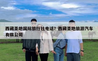 西藏圣地國際旅行社電話？西藏圣地旅游汽車有限公司