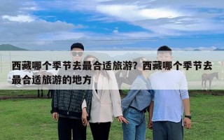 西藏哪個季節去最合適旅游？西藏哪個季節去最合適旅游的地方