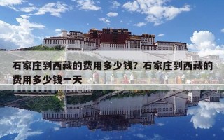 石家莊到西藏的費用多少錢？石家莊到西藏的費用多少錢一天