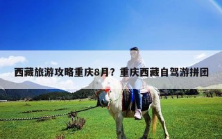 西藏旅游攻略重慶8月？重慶西藏自駕游拼團
