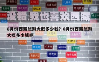 8月份西藏旅游大概多少錢？8月份西藏旅游大概多少錢啊