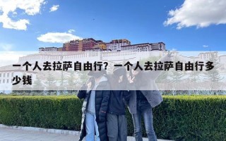 一個人去拉薩自由行？一個人去拉薩自由行多少錢