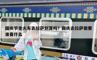 國慶節坐火車去拉薩劃算嗎？國慶去拉薩需要準備什么