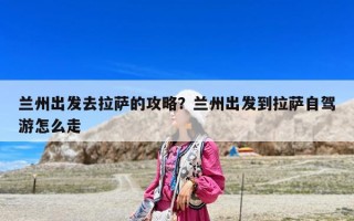 蘭州出發去拉薩的攻略？蘭州出發到拉薩自駕游怎么走