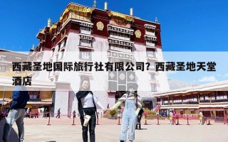 西藏圣地國際旅行社有限公司？西藏圣地天堂酒店