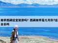雨季西藏適宜旅游嗎？西藏雨季是幾月份?適合去嗎