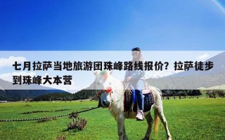 七月拉薩當地旅游團珠峰路線報價？拉薩徒步到珠峰大本營