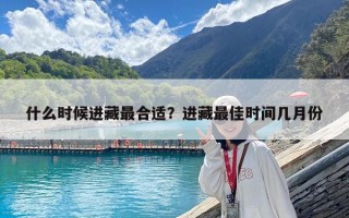 什么時候進藏最合適？進藏最佳時間幾月份