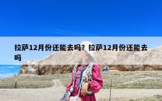拉薩12月份還能去嗎？拉薩12月份還能去嗎