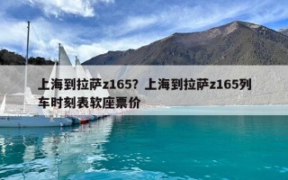 上海到拉薩z165？上海到拉薩z165列車時刻表軟座票價