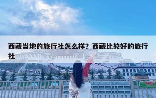 西藏當地的旅行社怎么樣？西藏比較好的旅行社