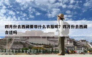 四月份去西藏要帶什么衣服呢？四月份去西藏合適嗎