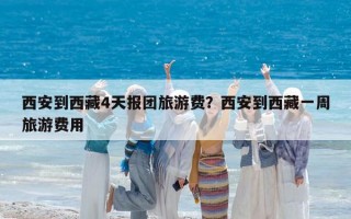西安到西藏4天報團旅游費？西安到西藏一周旅游費用