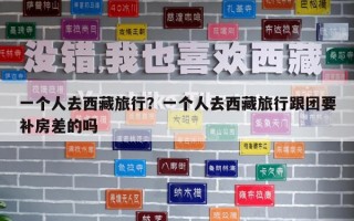 一個人去西藏旅行？一個人去西藏旅行跟團要補房差的嗎