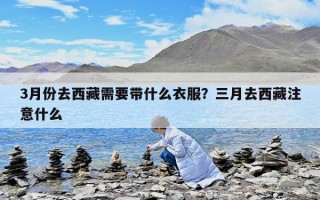 3月份去西藏需要帶什么衣服？三月去西藏注意什么