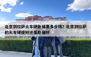 北京到拉薩火車硬臥鋪票多少錢？北京到拉薩的火車硬座好還是臥鋪好