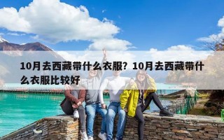 10月去西藏帶什么衣服？10月去西藏帶什么衣服比較好