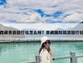 西藏青旅旅行社怎么樣？青藏國際旅游旅行社