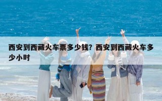西安到西藏火車票多少錢？西安到西藏火車多少小時