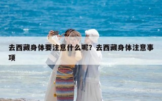 去西藏身體要注意什么呢？去西藏身體注意事項(xiàng)