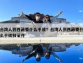臺灣人到西藏要什么手續？臺灣人到西藏要什么手續和證件